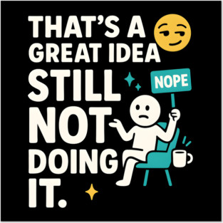 That’s a Great Idea Still Not Doing It Funny Sarcastic Posters and Art