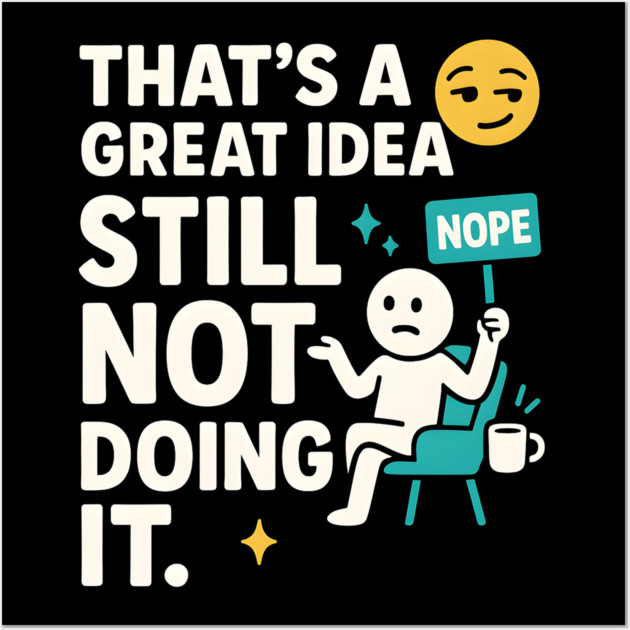 That’s a Great Idea Still Not Doing It Funny Sarcastic Wall Art by MakerMind8.2