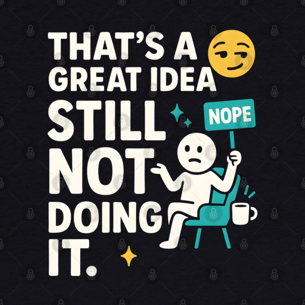 That’s a Great Idea Still Not Doing It Funny Sarcastic by MakerMind8.2