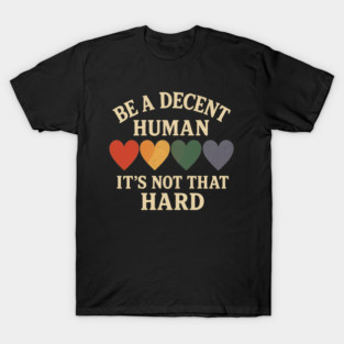 behuman Be A Decent Human Its Not That Hard Pride Kindness Inclusivity Love Equality T-Shirt