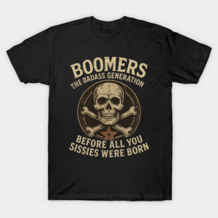 Boomers The Badass Generation Before All You Sissies Were Born Nostalgia Rebel Attitude Pride T-Shirt