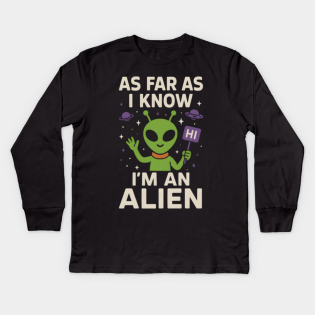 As Far As I Know I’m an Alien Funny Alien Meme Graphic Kids Long Sleeve T-Shirt by MakerMind8.2