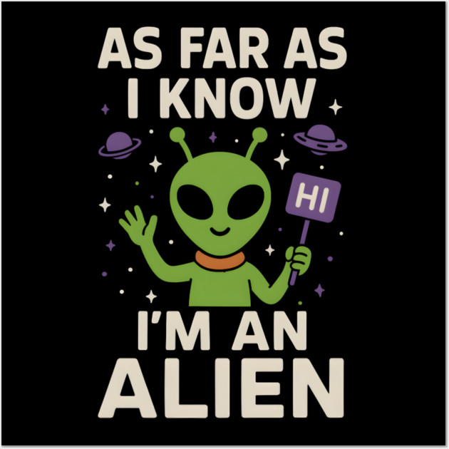 As Far As I Know I’m an Alien Funny Alien Meme Graphic Wall Art by MakerMind8.2
