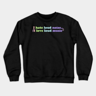 I Hate Loud Noise.. I Love Loud Music Crewneck Sweatshirt