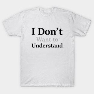 I Don’t Want to Understand T-Shirt