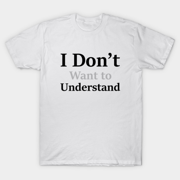 I Don’t Want to Understand T-Shirt by an whitestyle