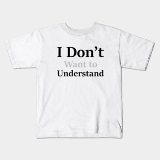 I Don’t Want to Understand Kids T-Shirt