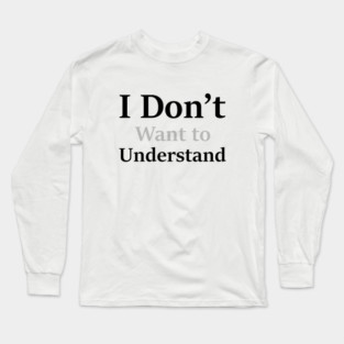 I Don’t Want to Understand Long Sleeve T-Shirt