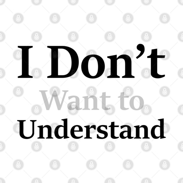I Don’t Want to Understand by an whitestyle