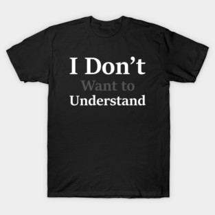 i dont want to understand T-Shirt