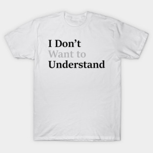 I dont want to understand T-Shirt