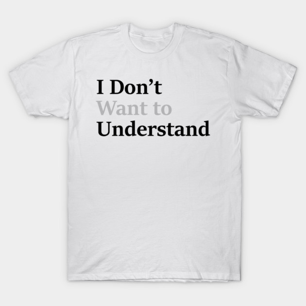 I dont want to understand T-Shirt by an whitestyle