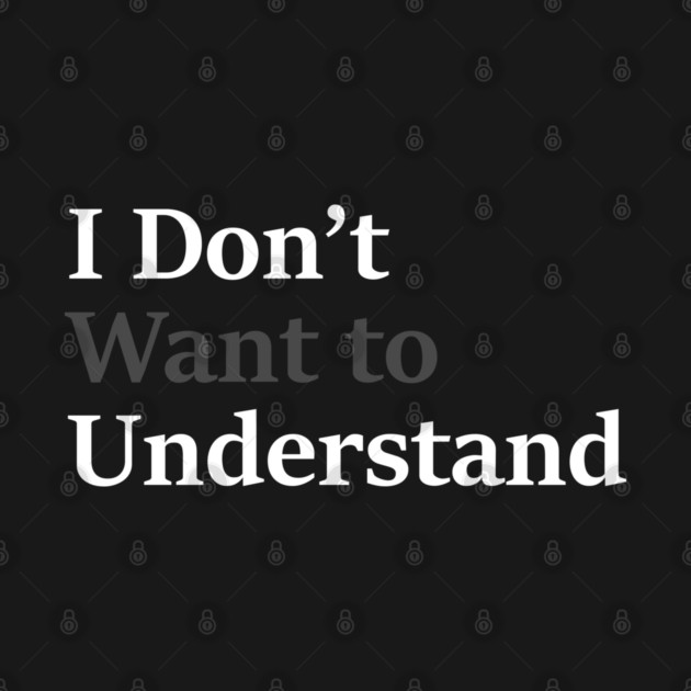 I Don’t Want to Understand by an whitestyle