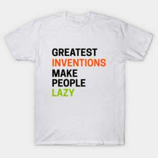 Greatest Inventions Make People Lazy T-Shirt
