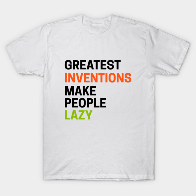 Greatest Inventions Make People Lazy T-Shirt by an whitestyle
