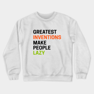 Greatest Inventions Make People Lazy Crewneck Sweatshirt