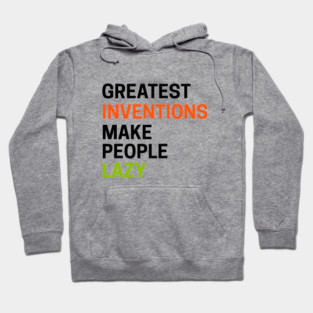 Greatest Inventions Make People Lazy Hoodie