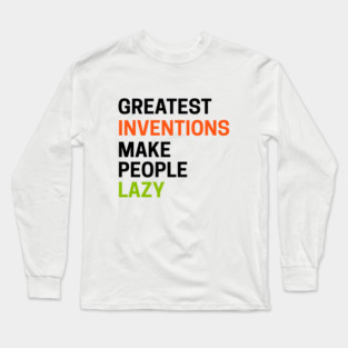 Greatest Inventions Make People Lazy Long Sleeve T-Shirt