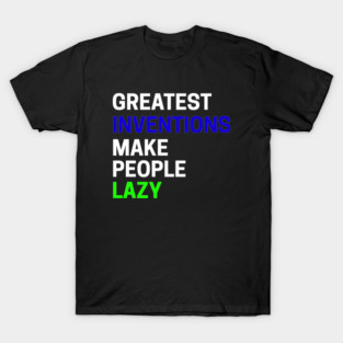 Greatest Inventions Make People Lazy T-Shirt