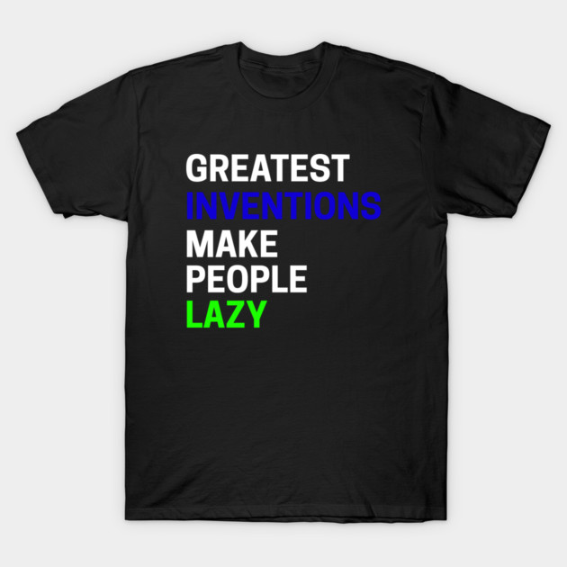 Greatest Inventions Make People Lazy T-Shirt by an whitestyle