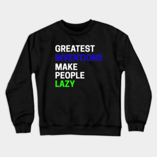 Greatest Inventions Make People Lazy Crewneck Sweatshirt