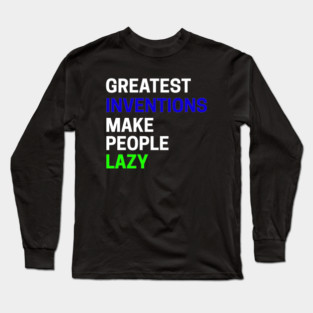 Greatest Inventions Make People Lazy Long Sleeve T-Shirt