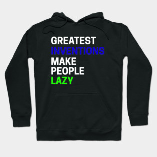 Greatest Inventions Make People Lazy Hoodie