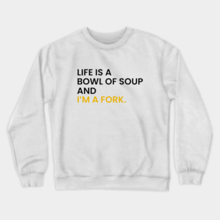 Life Is a Bowl of Soup and I’m a Fork Crewneck Sweatshirt