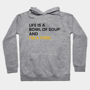 Life Is a Bowl of Soup and I’m a Fork Hoodie