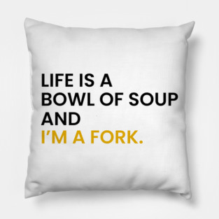 Life Is a Bowl of Soup and I’m a Fork Pillow