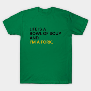 Life Is a Bowl of Soup and I’m a Fork T-Shirt