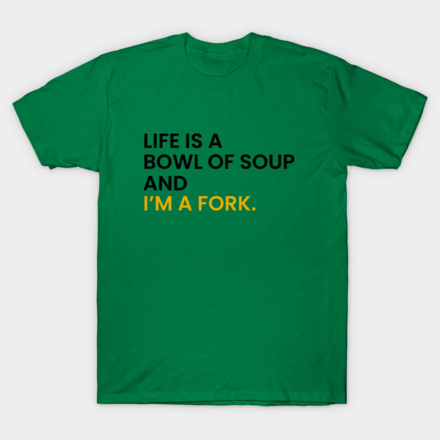 Life Is a Bowl of Soup and I’m a Fork T-Shirt by an whitestyle
