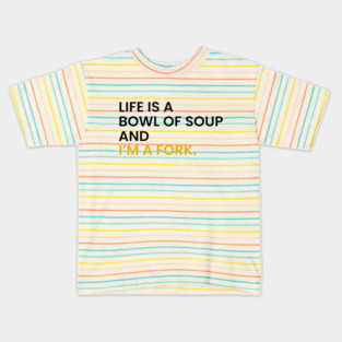 Life Is a Bowl of Soup and I’m a Fork Kids T-Shirt