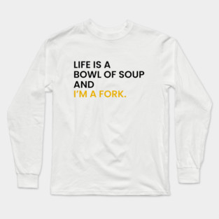 Life Is a Bowl of Soup and I’m a Fork Long Sleeve T-Shirt
