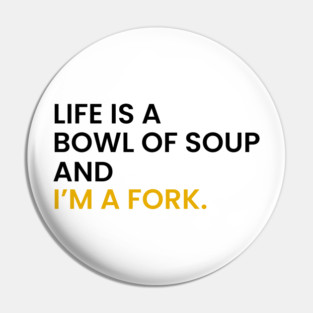 Life Is a Bowl of Soup and I’m a Fork Pin