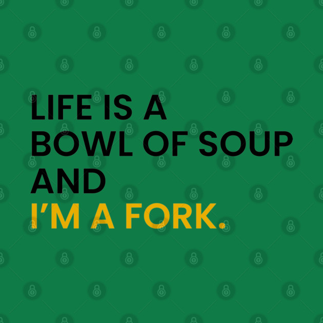 Life Is a Bowl of Soup and I’m a Fork by an whitestyle