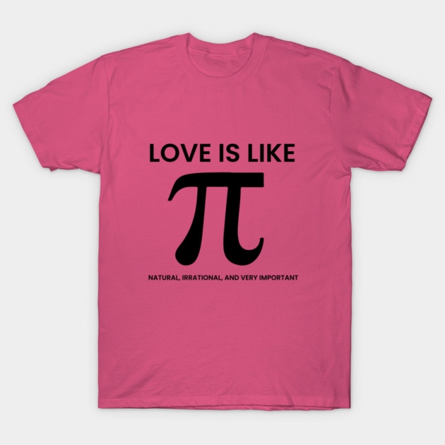 Love Is Like Pi – Natural, Irrational, Very Important T-Shirt by an whitestyle