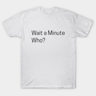 Wait a Minute Who? T-Shirt