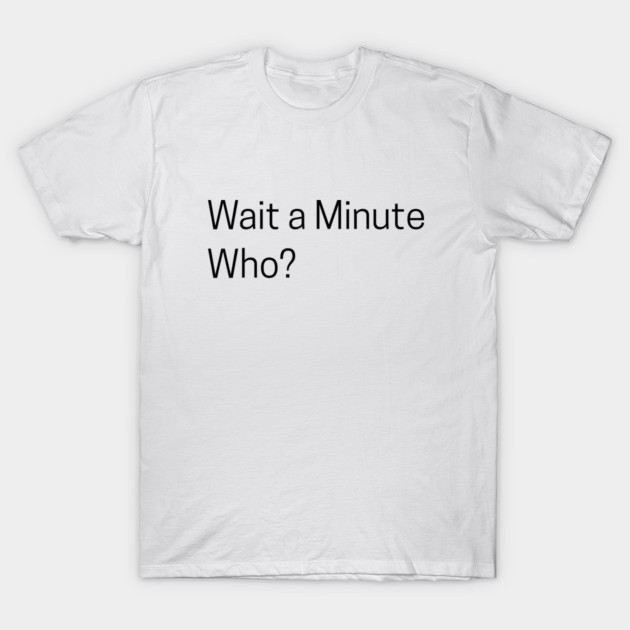 Wait a Minute Who? T-Shirt by an whitestyle