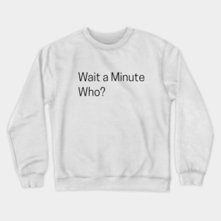 Wait a Minute Who? Crewneck Sweatshirt
