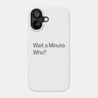 Wait a Minute Who? Phone Case