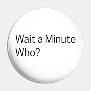 Wait a Minute Who? Pin