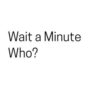 Wait a Minute Who? T-Shirt