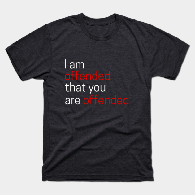 I Offended That You Are Offended T-Shirt by an whitestyle