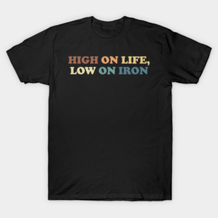 High On Life, Low On Iron T-Shirt