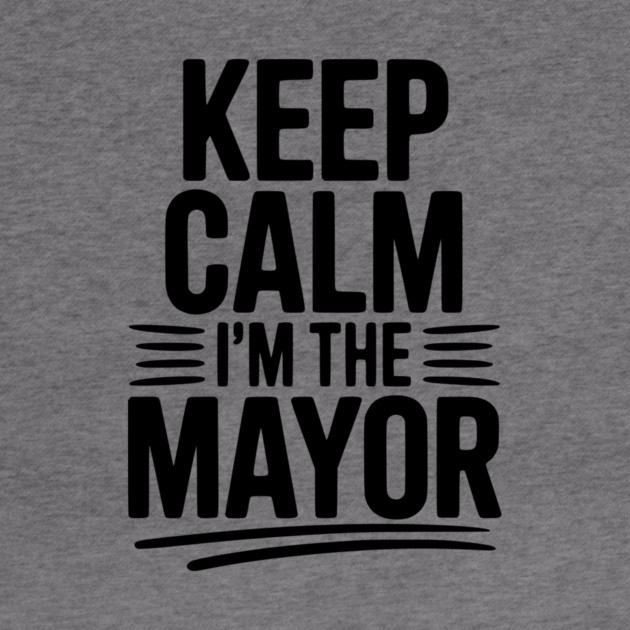 Keep Calm I’m The Mayor by Frank Ring