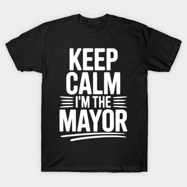 Keep Calm I’m The Mayor T-Shirt by Frank Ring
