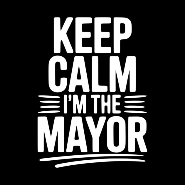 Keep Calm I’m The Mayor by Frank Ring