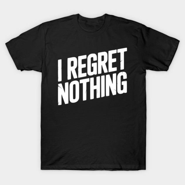 I Regret Nothing T-Shirt by Frank Ring