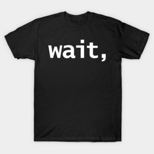 Wait What FRONT AND BACK PRINT T-Shirt